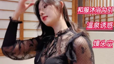 []极品馒头穴和服沐浴温泉下的极致诱惑