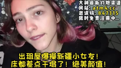 []绝美颜值新疆小女友！床都要干塌了！【完整版41分钟已上传下面简阶】